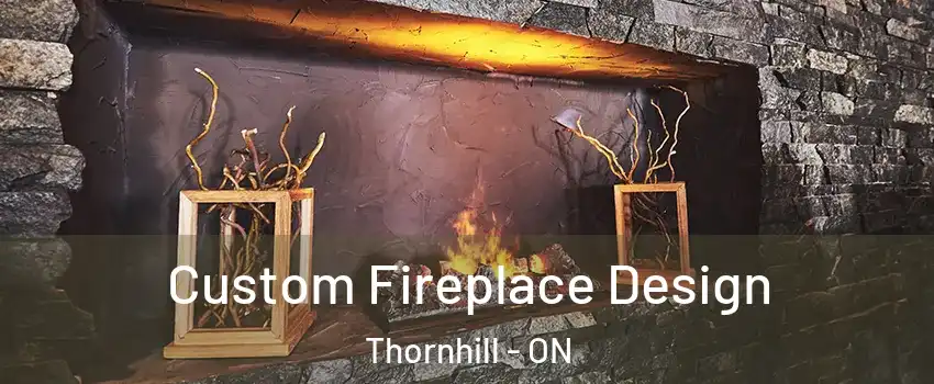 Custom Fireplace Design Thornhill - ON