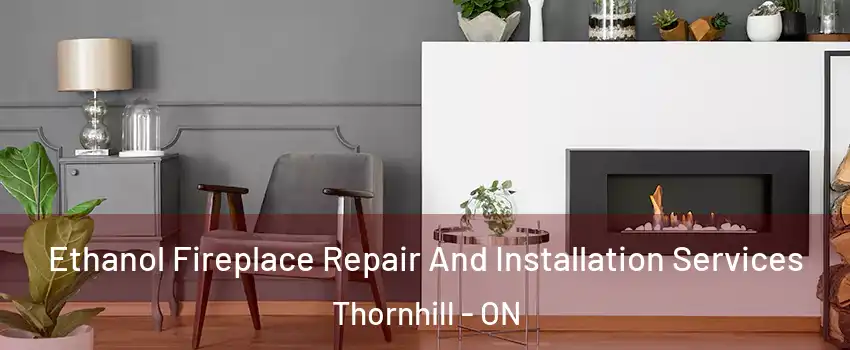 Ethanol Fireplace Repair And Installation Services Thornhill - ON