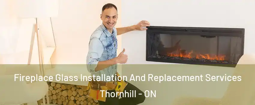 Fireplace Glass Installation And Replacement Services Thornhill - ON
