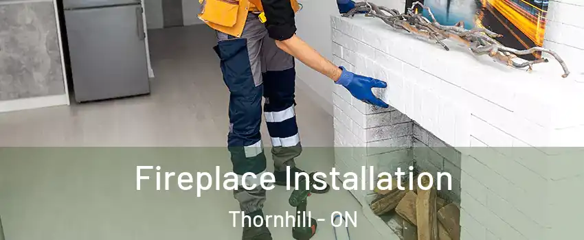 Fireplace Installation Thornhill - ON