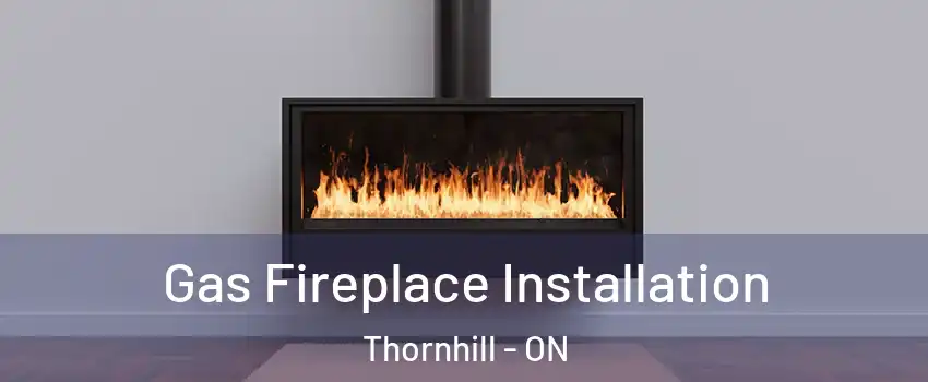 Gas Fireplace Installation Thornhill - ON