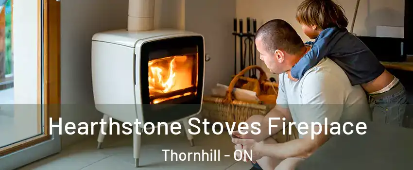 Hearthstone Stoves Fireplace Thornhill - ON