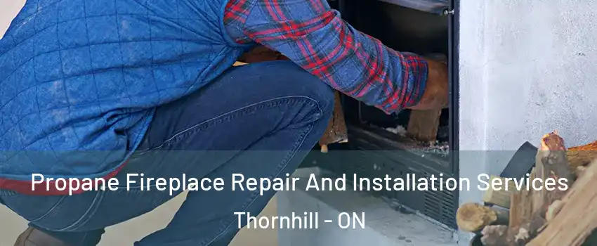 Propane Fireplace Repair And Installation Services Thornhill - ON