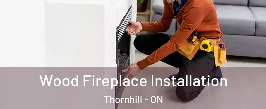 Wood Fireplace Installation Thornhill - ON