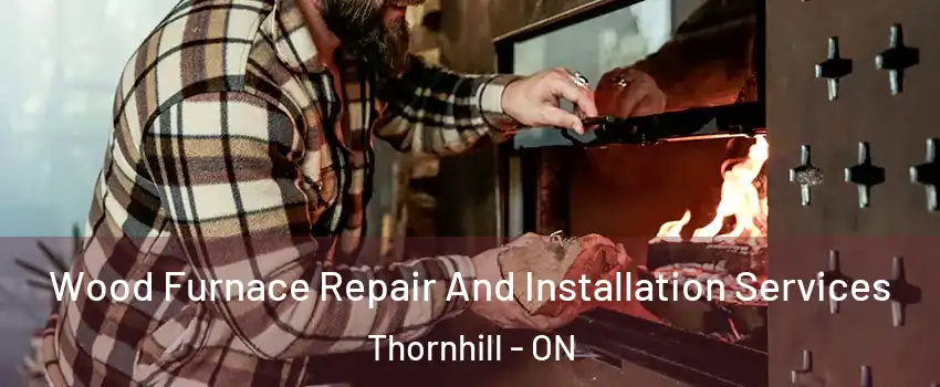 Wood Furnace Repair And Installation Services Thornhill - ON
